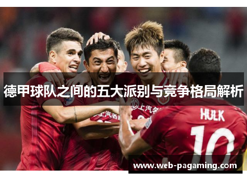 德甲球队之间的五大派别与竞争格局解析