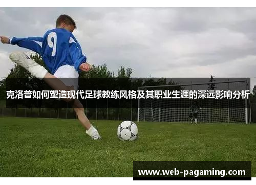 克洛普如何塑造现代足球教练风格及其职业生涯的深远影响分析