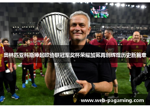 奥林匹亚科斯捧起欧协联冠军奖杯荣耀加冕再创辉煌历史新篇章
