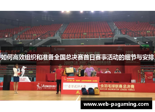 如何高效组织和准备全国总决赛首日赛事活动的细节与安排