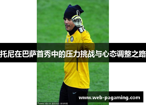 托尼在巴萨首秀中的压力挑战与心态调整之路 托尼在巴萨首秀中的压力挑战与心态调整之路