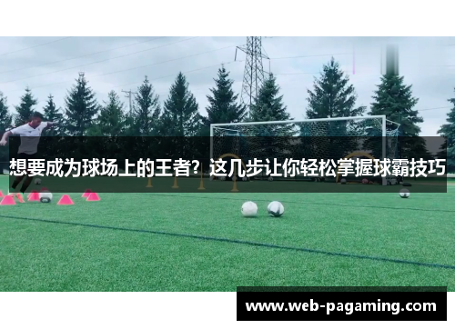 想要成为球场上的王者？这几步让你轻松掌握球霸技巧