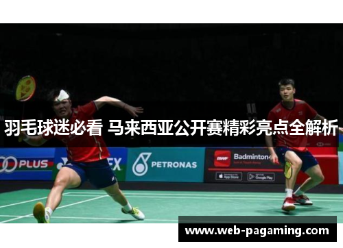 羽毛球迷必看 马来西亚公开赛精彩亮点全解析