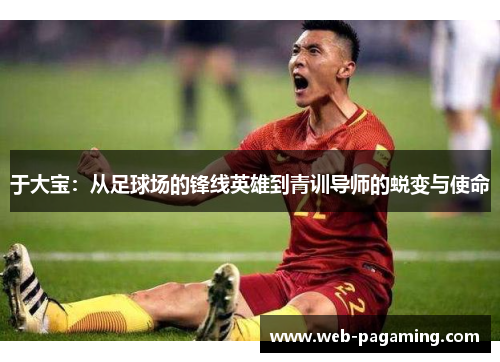 于大宝:从足球场的锋线英雄到青训导师的蜕变与使命 于大宝:从足球场的锋线英雄到青训导师的蜕变与使命