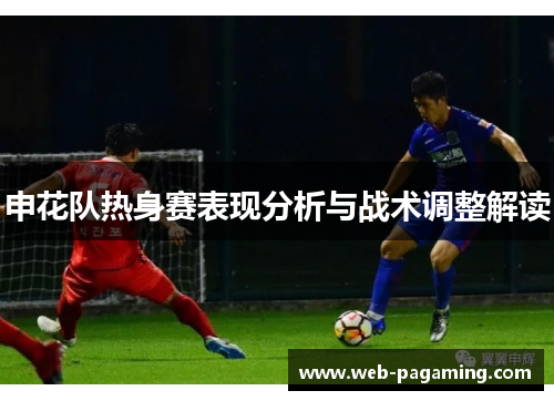 申花队热身赛表现分析与战术调整解读