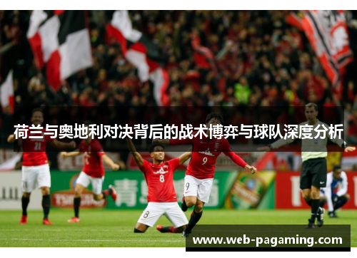 荷兰与奥地利对决背后的战术博弈与球队深度分析 荷兰与奥地利对决背后的战术博弈与球队深度分析