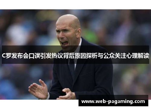 C罗发布会口误引发热议背后原因探析与公众关注心理解读