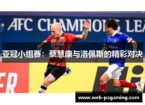 亚冠小组赛：蔡慧康与洛佩斯的精彩对决