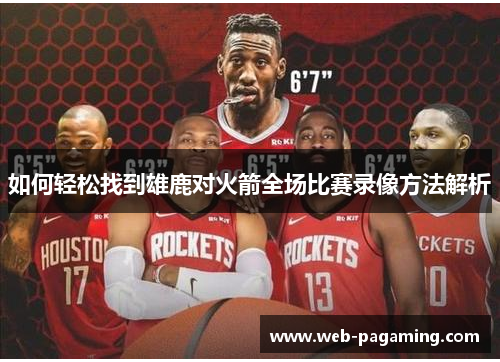 如何轻松找到雄鹿对火箭全场比赛录像方法解析