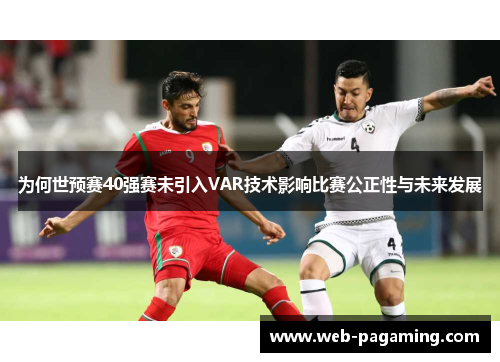 为何世预赛40强赛未引入VAR技术影响比赛公正性与未来发展