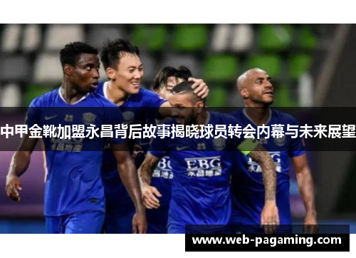 中甲金靴加盟永昌背后故事揭晓球员转会内幕与未来展望