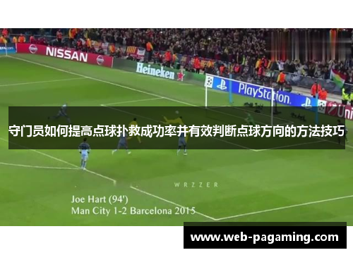 守门员如何提高点球扑救成功率并有效判断点球方向的方法技巧