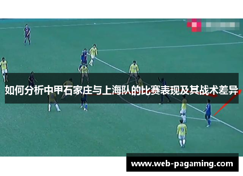 如何分析中甲石家庄与上海队的比赛表现及其战术差异 如何分析中甲石家庄与上海队的比赛表现及其战术差异