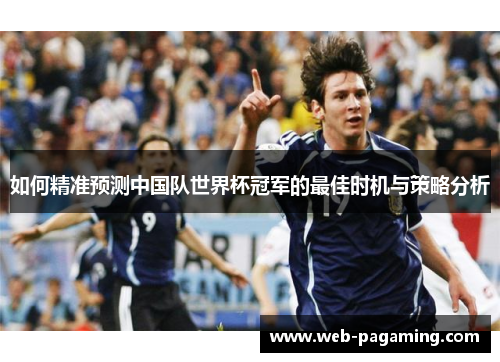 如何精准预测中国队世界杯冠军的最佳时机与策略分析