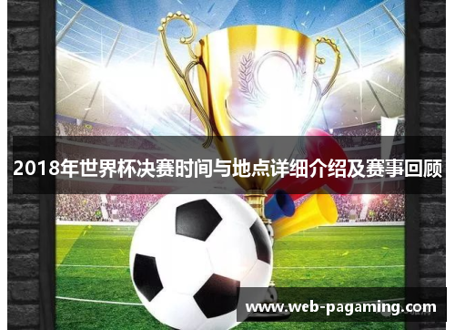 2018年世界杯决赛时间与地点详细介绍及赛事回顾