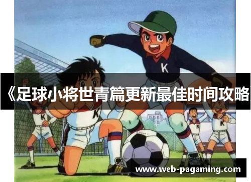 《足球小将世青篇更新最佳时间攻略》