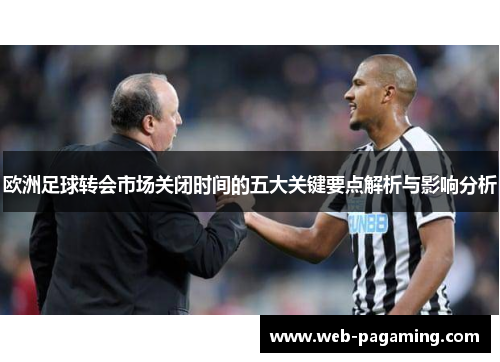 欧洲足球转会市场关闭时间的五大关键要点解析与影响分析
