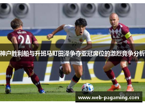 神户胜利船与升班马町田泽争夺亚冠席位的激烈竞争分析