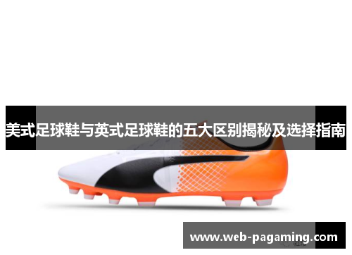 美式足球鞋与英式足球鞋的五大区别揭秘及选择指南 美式足球鞋与英式足球鞋的五大区别揭秘及选择指南