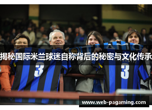 揭秘国际米兰球迷自称背后的秘密与文化传承