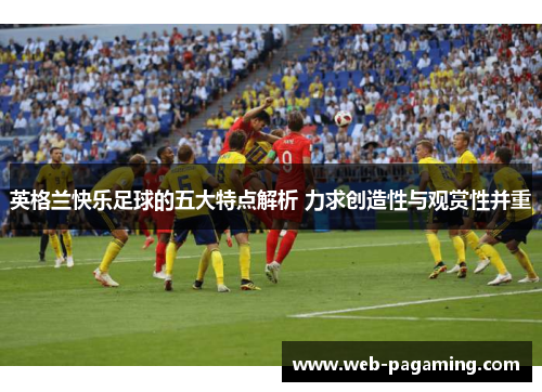 英格兰快乐足球的五大特点解析 力求创造性与观赏性并重 英格兰快乐足球的五大特点解析 力求创造性与观赏性并重