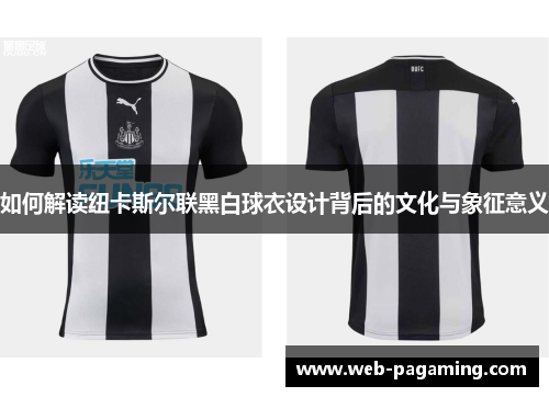 如何解读纽卡斯尔联黑白球衣设计背后的文化与象征意义