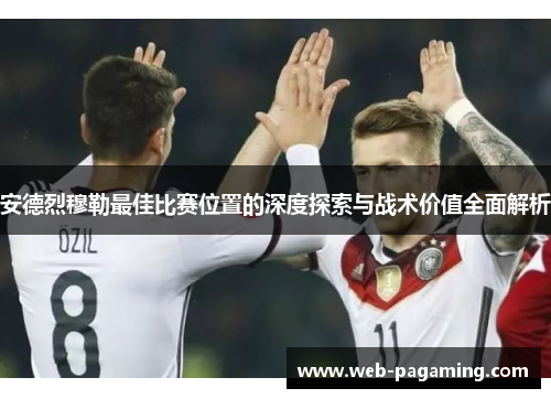 安德烈穆勒最佳比赛位置的深度探索与战术价值全面解析 安德烈穆勒最佳比赛位置的深度探索与战术价值全面解析