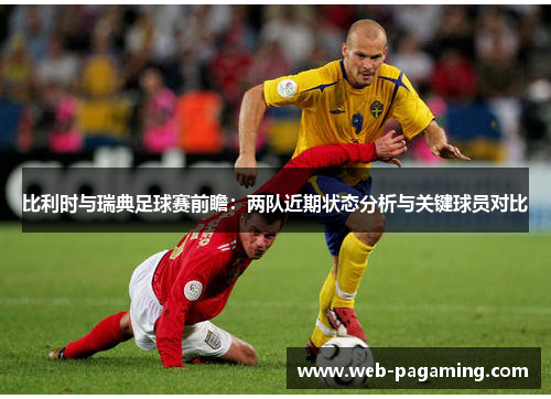 比利时与瑞典足球赛前瞻：两队近期状态分析与关键球员对比