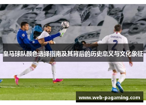皇马球队颜色选择指南及其背后的历史意义与文化象征