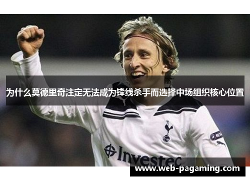 为什么莫德里奇注定无法成为锋线杀手而选择中场组织核心位置