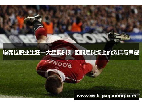 埃弗拉职业生涯十大经典时刻 回顾足球场上的激情与荣耀