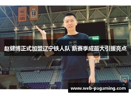 赵健博正式加盟辽宁铁人队 新赛季成最大引援亮点 赵健博正式加盟辽宁铁人队 新赛季成最大引援亮点
