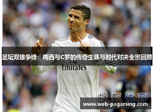足坛双雄争锋：梅西与C罗的传奇生涯与时代对决全景回顾