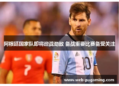 阿根廷国家队即将迎战劲敌 备战重要比赛备受关注 阿根廷国家队即将迎战劲敌 备战重要比赛备受关注