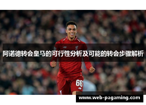 阿诺德转会皇马的可行性分析及可能的转会步骤解析 阿诺德转会皇马的可行性分析及可能的转会步骤解析