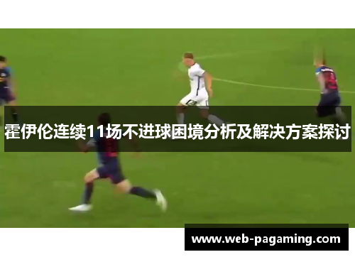 霍伊伦连续11场不进球困境分析及解决方案探讨 霍伊伦连续11场不进球困境分析及解决方案探讨