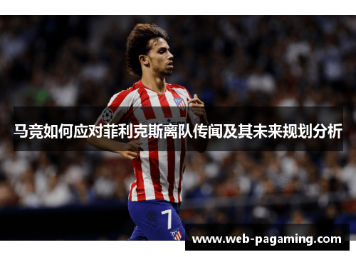 马竞如何应对菲利克斯离队传闻及其未来规划分析