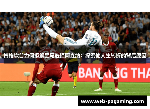 博格坎普为何拒绝皇马选择阿森纳:探索他人生转折的背后原因 博格坎普为何拒绝皇马选择阿森纳:探索他人生转折的背后原因