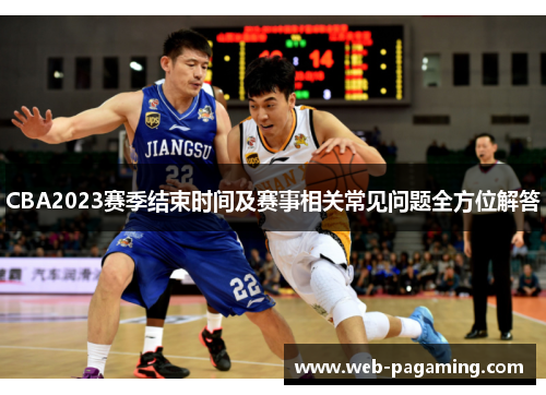 CBA2023赛季结束时间及赛事相关常见问题全方位解答