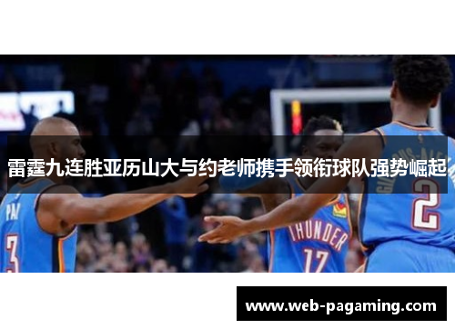 雷霆九连胜亚历山大与约老师携手领衔球队强势崛起