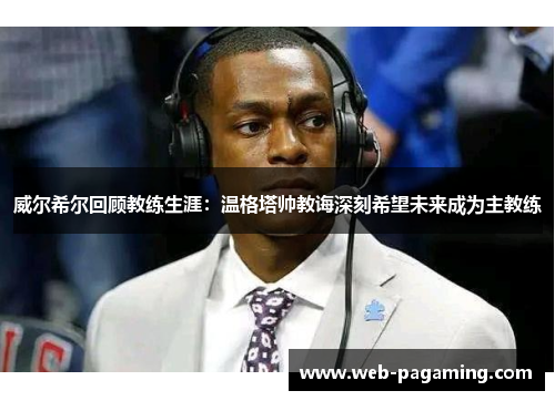 威尔希尔回顾教练生涯:温格塔帅教诲深刻希望未来成为主教练 威尔希尔回顾教练生涯:温格塔帅教诲深刻希望未来成为主教练