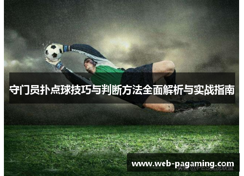 守门员扑点球技巧与判断方法全面解析与实战指南 守门员扑点球技巧与判断方法全面解析与实战指南