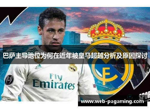 巴萨主导地位为何在近年被皇马超越分析及原因探讨