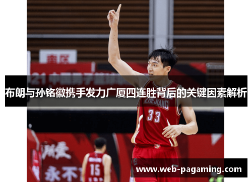布朗与孙铭徽携手发力广厦四连胜背后的关键因素解析 布朗与孙铭徽携手发力广厦四连胜背后的关键因素解析