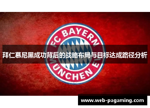 拜仁慕尼黑成功背后的战略布局与目标达成路径分析 拜仁慕尼黑成功背后的战略布局与目标达成路径分析