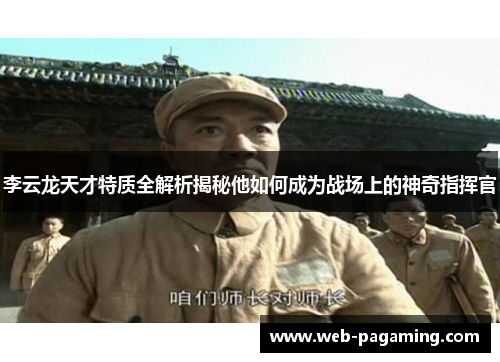 李云龙天才特质全解析揭秘他如何成为战场上的神奇指挥官 李云龙天才特质全解析揭秘他如何成为战场上的神奇指挥官