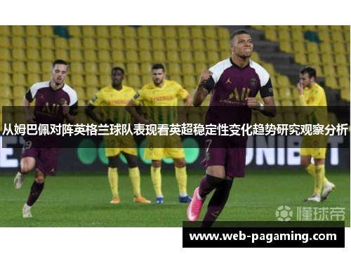 从姆巴佩对阵英格兰球队表现看英超稳定性变化趋势研究观察分析 从姆巴佩对阵英格兰球队表现看英超稳定性变化趋势研究观察分析