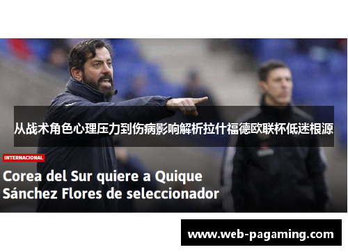 从战术角色心理压力到伤病影响解析拉什福德欧联杯低迷根源 从战术角色心理压力到伤病影响解析拉什福德欧联杯低迷根源