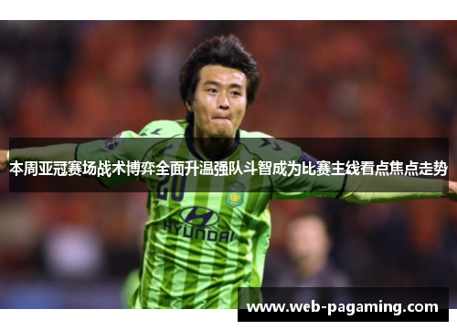 本周亚冠赛场战术博弈全面升温强队斗智成为比赛主线看点焦点走势 本周亚冠赛场战术博弈全面升温强队斗智成为比赛主线看点焦点走势