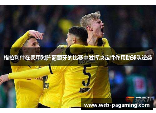 格拉利什在德甲对阵葡萄牙的比赛中发挥决定性作用助球队逆袭 格拉利什在德甲对阵葡萄牙的比赛中发挥决定性作用助球队逆袭